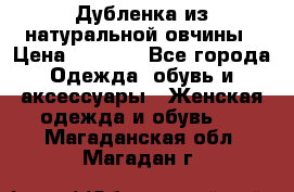 Дубленка из натуральной овчины › Цена ­ 8 000 - Все города Одежда, обувь и аксессуары » Женская одежда и обувь   . Магаданская обл.,Магадан г.